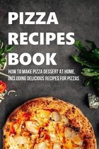 Pizza Recipes Book: How To Make Pizza Dessert At Home, Including Delicious Recipes For Pizzas