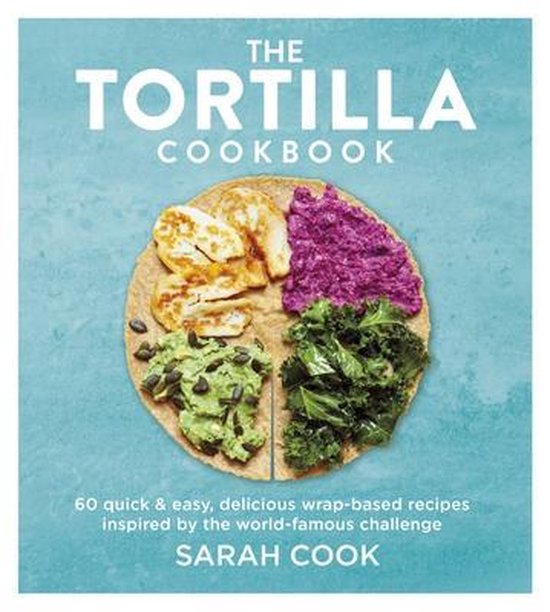 De omslag van Het Tortilla Kookboek, met een tortilla verdeeld in vier secties: kip, paarse salade, guacamole en boerenkool. Tekst: The Tortilla Cookbook, Sarah Cook.
