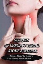 Secrets Of Chronic Tonsil Stone Sufferer: Simple Steps To Remove And Banish Tonsil Stones