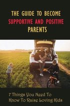 The Guide To Become Supportive And Positive Parents: 7 Things You Need To Know To Raise Loving Kids