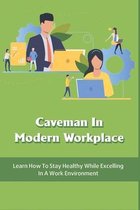 Caveman In Modern Workplace: Learn How To Stay Healthy While Excelling In A Work Environment