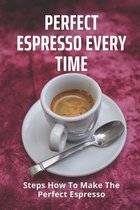 Perfect Espresso Every Time: Steps How To Make The Perfect Espresso