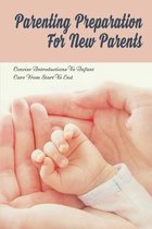 Parenting Preparation For New Parents: Concise Introductions To Infant Care From Start To End