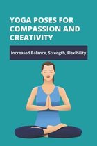 Yoga Poses For Compassion And Creativity: Increased Balance, Strength, Flexibility