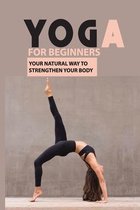 Yoga For Beginners: Your Natural Way To Strengthen Your Body
