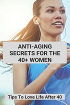 Anti-Aging Secrets For The 40+ Women: Tips To Love Life After 40