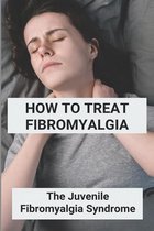 How To Treat Fibromyalgia: The Juvenile Fibromyalgia Syndrome