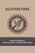 Gluten-Free: Guide For Beginners With Every Piece Of Useful Information