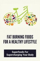 Fat Burning Foods For A Healthy Lifestyle: Superfoods For Supercharging Your Body