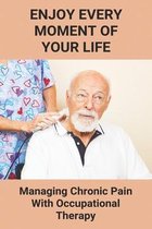 Enjoy Every Moment Of Your Life: Managing Chronic Pain With Occupational Therapy