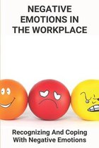 Negative Emotions In The Workplace: Recognizing And Coping With Negative Emotions