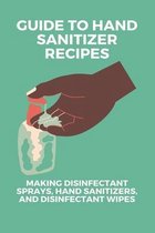 Guide To Hand Sanitizer Recipes: Making Disinfectant Sprays, Hand Sanitizers, And Disinfectant Wipes