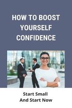 How To Boost Yourself Confidence: Start Small And Start Now