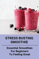 Stress Busting Smoothie: Essential Smoothies For Beginners To Feeling Great
