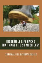 Incredible Life Hacks That Make Life So Much Easy: Survival Life Ultimate Skills