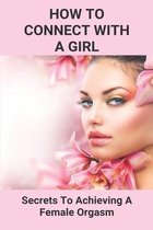 How To Connect With A Girl: Secrets To Achieving A Female Orgasm