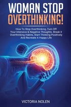 Woman Stop Overthinking! How To Stop Overthinking, Turn Off Your Intensive & Negative Thoughts. Break it Overthinking Habits, Start Thinking Positively And Recreate A Happy Life