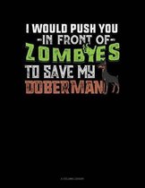 I Would Push You In Front Of Zombies To Save My Doberman