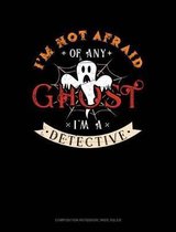 I'm Not Afraid of Any Ghost I'm a Detective: Composition Notebook