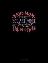 Band Mom To Me.. You Are More Than Just A Dot On A Field