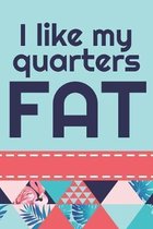 I Like My Quarters Fat