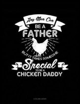Any Man Can Be a Father But It Takes Someone Special to Be a Chicken Daddy