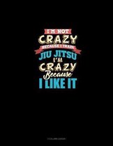 I'm Not Crazy Because I Train Jiu Jitsu I'm Crazy Because I Like It