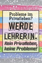 Probleme im Privatleben? Werde Lehrerin. Kein Privatleben, keine Probleme!