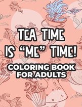 Tea Time Is  Me  Time! Coloring Book For Adults