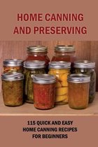 Home Canning And Preserving: 115 Quick And Easy Home Canning Recipes For Beginners
