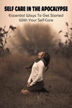 Self Care In The Apocalypse: Essential Ways To Get Started With Your Self-Care