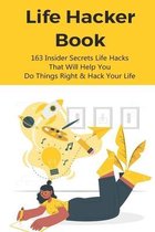 Life Hacker Book: 163 Insider Secrets Life Hacks That Will Help You Do Things Right & Hack Your Life