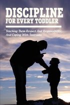 Discipline For Every Toddler: Teaching Them Respect And Responsibility, & Coping With Tantrums