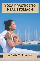 Yoga Practice To Heal Stomach: A Guide To Practice