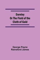 Darnley Or The Field Of The Cloth Of Gold