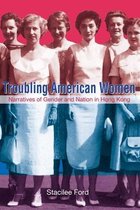 Troubling American Women - Narratives of Gender and Nation in Hong Kong