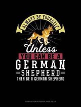 Always Be Yourself Unless You Can Be a German Shepherd Then Be a German Shepherd: Composition Notebook