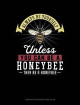 Always Be Yourself Unless You Can Be a Honeybee Then Be a Honeybee: Composition Notebook