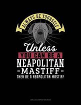Always Be Yourself Unless You Can Be a Neapolitan Mastiff Then Be a Neapolitan Mastiff