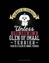 Always Be Yourself Unless You Can Be a Glen of Imaal Terrier Then Be a Glen of Imaal Terrier