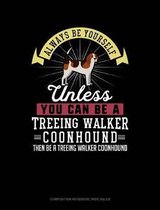 Always Be Yourself Unless You Can Be a Treeing Walker Coonhound Then Be a Treeing Walker Coonhound: Composition Notebook