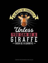 Always Be Yourself Unless You Can Be a Giraffe Then Be a Giraffe: Composition Notebook