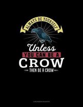 Always Be Yourself Unless You Can Be A Crow Then Be A Crow