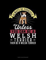 Always Be Yourself Unless You Can Be A Welsh Terrier Then Be A Welsh Terrier