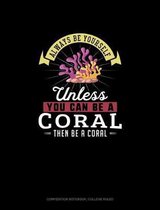 Always Be Yourself Unless You Can Be A Coral Then Be A Coral