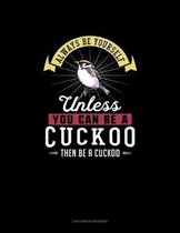 Always Be Yourself Unless You Can Be A Cuckoo Then Be A Cuckoo