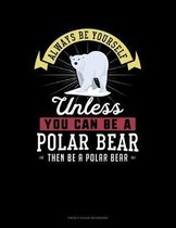 Always Be Yourself Unless You Can Be A Polar Bear Then Be A Polar Bear