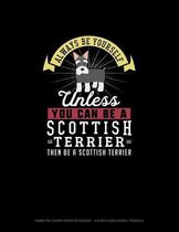 Always Be Yourself Unless You Can Be A Scottish Terrier Then Be A Scottish Terrier