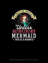 Always Be Yourself Unless You Can Be A Mermaid Then Be A Mermaid