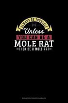 Always Be Yourself Unless You Can Be A Mole Rat Then Be A Mole Rat